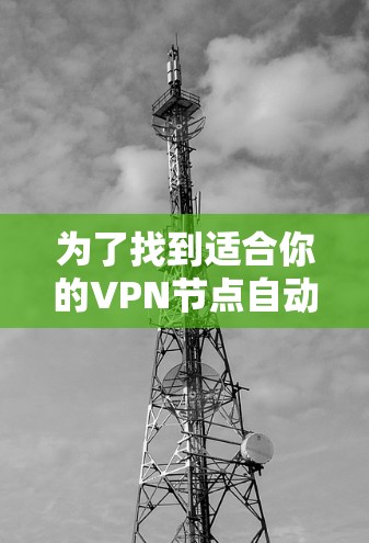 为了找到适合你的VPN节点自动筛选工具，以下是一个有条理的步骤指南，帮助你从选择、安装到优化的整个过程