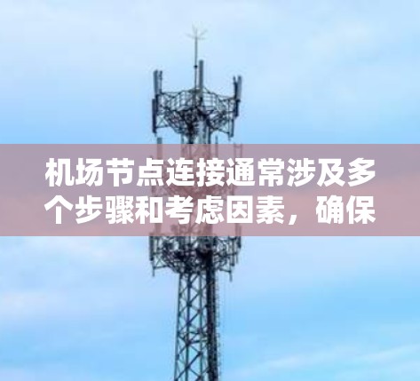 机场节点连接通常涉及多个步骤和考虑因素，确保网络稳定、高效运行。以下是详细的步骤指南