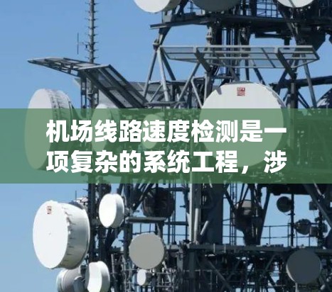 机场线路速度检测是一项复杂的系统工程，涉及多种技术手段和方法，旨在监控和管理机场内部交通流动，以确保交通效率和安全性。以下是机场线路速度检测的主要内容和方法