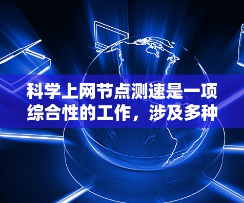 科学上网节点测速是一项综合性的工作，涉及多种方法和工具，以确保网络性能的优化和问题的快速定位。以下是对测速方法的总结和建议