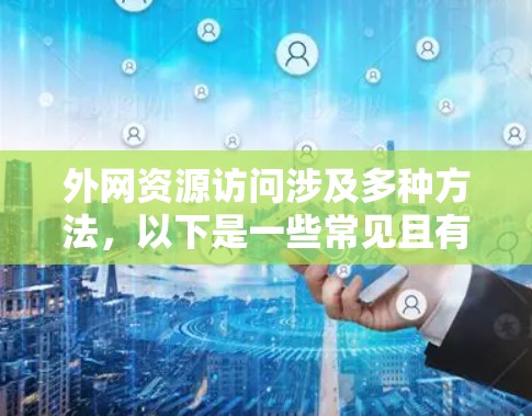 外网资源访问涉及多种方法，以下是一些常见且有效的解决方案