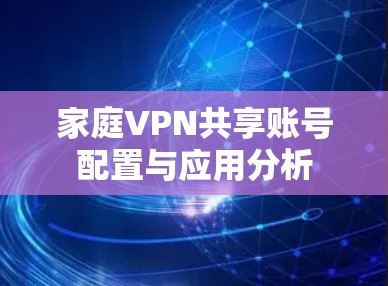 家庭VPN共享账号配置与应用分析
