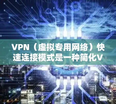 VPN（虚拟专用网络）快速连接模式是一种简化VPN配置和建立连接的方式，旨在让用户快速、便捷地连接到VPN服务器，无需手动输入大量配置参数。以下是关于VPN快速连接模式的详细说明