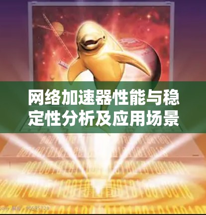 网络加速器性能与稳定性分析及应用场景