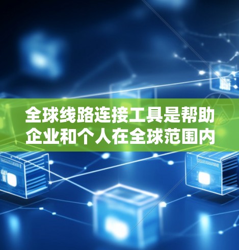 全球线路连接工具是帮助企业和个人在全球范围内建立、管理和优化网络连接的软件和服务，涵盖了网络安全、数据传输、云服务、网络监控等多个方面。以下是对这些工具的详细分析和总结