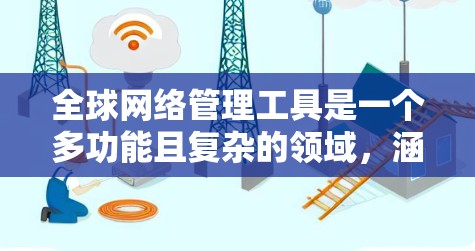 全球网络管理工具是一个多功能且复杂的领域，涵盖了监控、安全、自动化和云管理等多个方面。以下是一些常用的全球网络管理工具及其分类