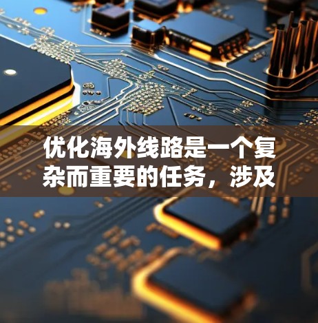 优化海外线路是一个复杂而重要的任务，涉及技术、法律、成本和用户体验等多个方面。以下是对优化海外线路的详细分析和步骤建议
