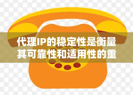 代理IP的稳定性是衡量其可靠性和适用性的重要指标，直接影响到网络流量的正常运行和业务连续性。以下是一些关键因素和方法，可以帮助你评估代理IP的稳定性，并提供一个初步的排行参考