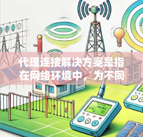 代理连接解决方案是指在网络环境中，为不同系统、服务或用户提供安全、可靠的连接方式，通常通过中间代理服务器或代理软件来管理和控制网络流量。以下是一个全面的代理连接解决方案