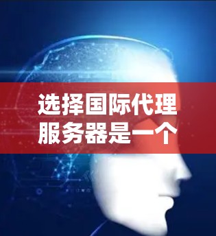 选择国际代理服务器是一个根据需求和预算做出的决策过程。以下是一个分步骤的指南，帮助你找到最适合的代理服务器