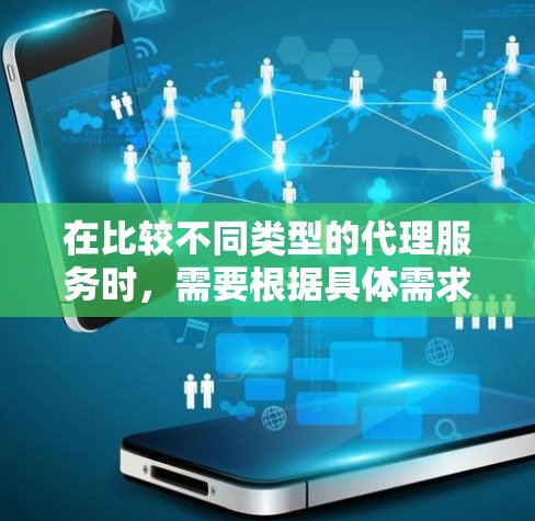 在比较不同类型的代理服务时，需要根据具体需求来选择最合适的方案。以下是对这些服务的总结和建议