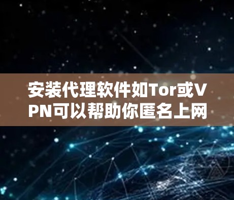 安装代理软件如Tor或VPN可以帮助你匿名上网，提升隐私保护。以下步骤将引导你通过Tor进行安装和配置