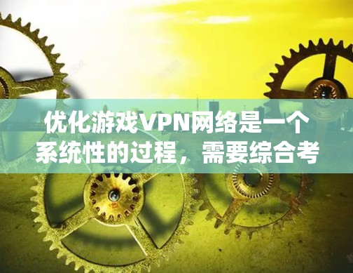 优化游戏VPN网络是一个系统性的过程，需要综合考虑多个因素。以下是优化步骤的详细指南