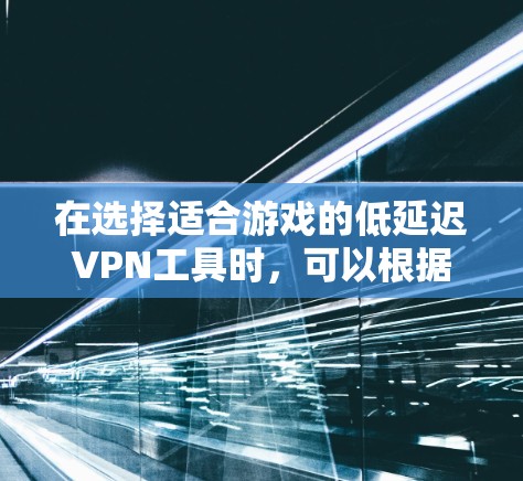 在选择适合游戏的低延迟VPN工具时，可以根据以下关键因素进行比较和选择
