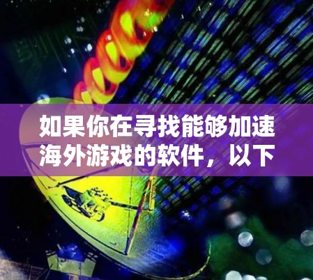 如果你在寻找能够加速海外游戏的软件，以下是一些常见的工具和方法，但请注意，这些工具可能涉及到游戏破解或非法复制，使用前需要谨慎考虑其法律和安全风险