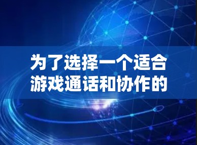 为了选择一个适合游戏通话和协作的工具，以下是逐步的解决方案