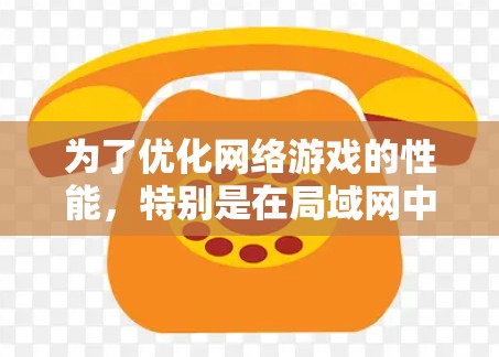 为了优化网络游戏的性能，特别是在局域网中与朋友一起玩时，以下是一系列详细的步骤和建议