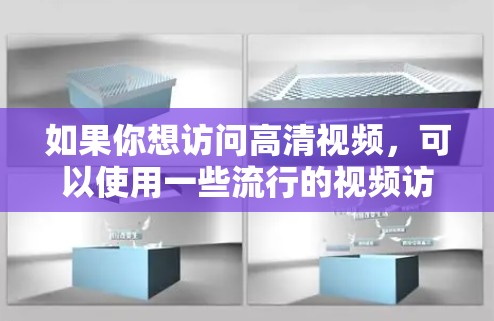 如果你想访问高清视频，可以使用一些流行的视频访问工具或平台。以下是一些常用的工具和平台，帮助你轻松访问和观看高清视频