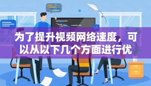 为了提升视频网络速度，可以从以下几个方面进行优化