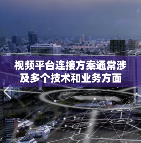 视频平台连接方案通常涉及多个技术和业务方面的考虑，以下是一个全面的连接方案框架，供参考