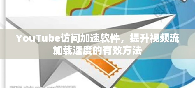 YouTube访问加速软件，提升视频流加载速度的有效方法