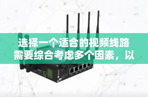 选择一个适合的视频线路需要综合考虑多个因素，以下是一个分步骤的指南，帮助你根据需求制定合适的视频分发策略