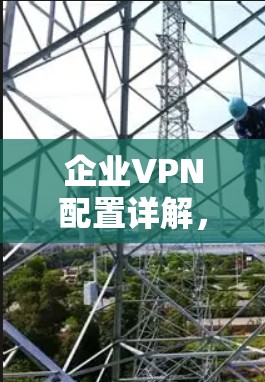 企业VPN配置详解，从规划到部署