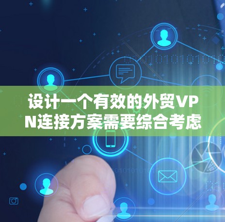 设计一个有效的外贸VPN连接方案需要综合考虑数据安全、隐私保护、网络稳定性、成本效益和合规性等多个因素。以下是一个结构化的方案，供参考