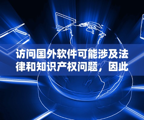 访问国外软件可能涉及法律和知识产权问题，因此需要谨慎处理。以下是一些关键点和建议，帮助您理解如何合法、合规地进行外贸软件访问