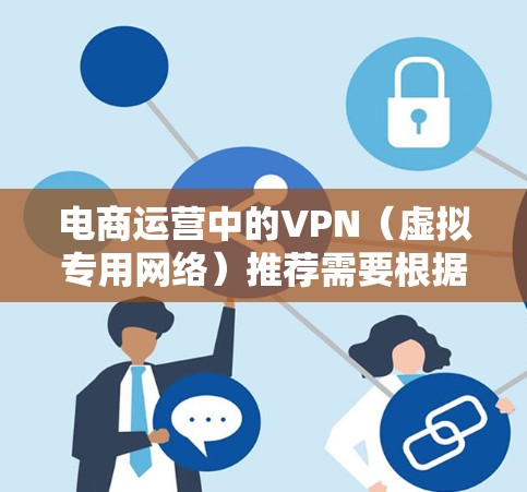 电商运营中的VPN（虚拟专用网络）推荐需要根据具体的需求和场景来选择。以下是一些推荐的VPN服务，适合电商运营的用户