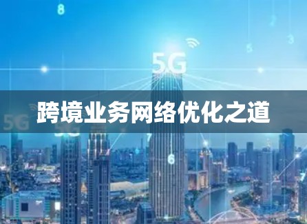 跨境业务网络优化之道