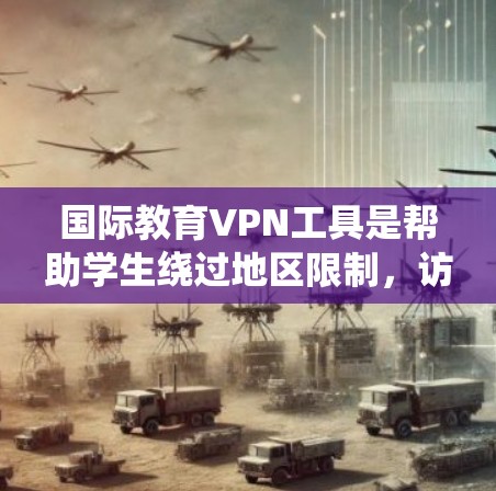 国际教育VPN工具是帮助学生绕过地区限制，访问国外教育资源的重要工具。以下是针对不同需求和使用场景的推荐