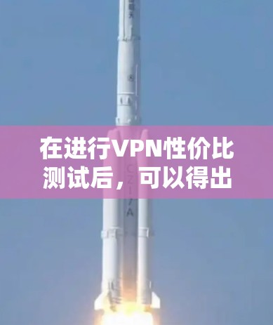在进行VPN性价比测试后，可以得出以下结论