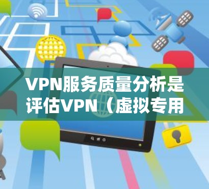 VPN服务质量分析是评估VPN（虚拟专用网络）服务提供商的综合能力，包括安全性、速度、隐私保护、稳定性、用户体验和客服支持等方面。以下是一些关键指标和维度，帮助你分析VPN服务的质量