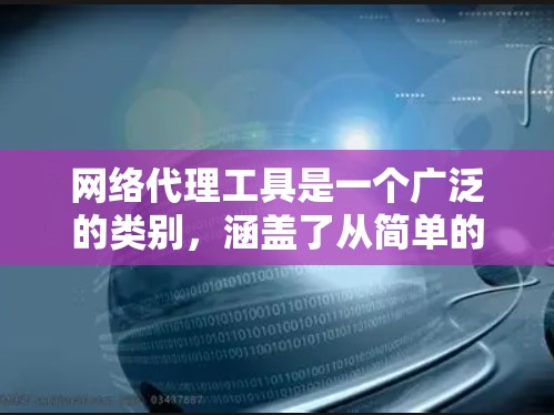 网络代理工具是一个广泛的类别，涵盖了从简单的匿名代理到复杂的企业级网络管理工具。以下是一些常见的网络代理工具及其简要描述，供您参考
