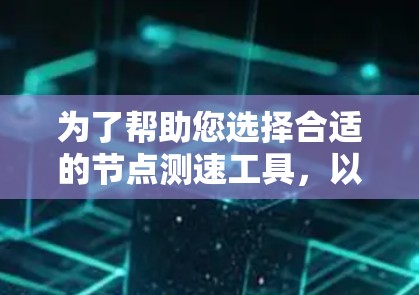 为了帮助您选择合适的节点测速工具，以下是根据您的需求整理的工具分类和建议