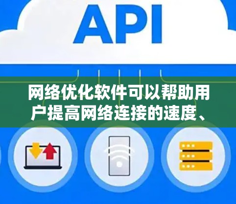 网络优化软件可以帮助用户提高网络连接的速度、减少延迟、管理带宽或优化数据传输效率。以下是一些常用的网络优化软件及其下载链接，用户可以根据需求选择