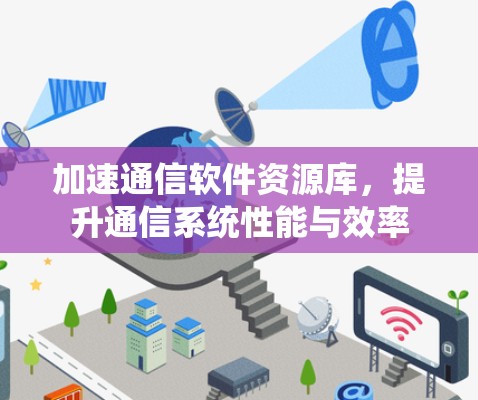 加速通信软件资源库，提升通信系统性能与效率