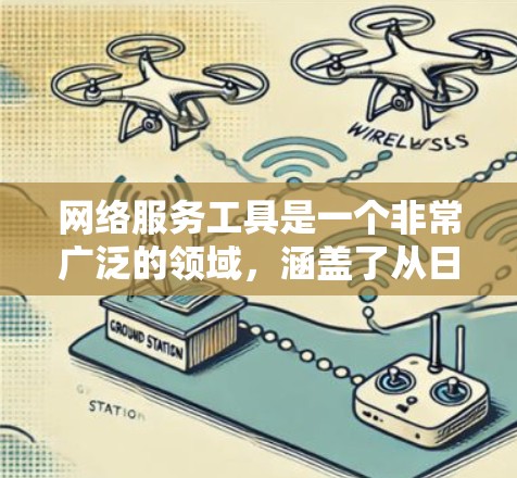 网络服务工具是一个非常广泛的领域，涵盖了从日常生活到工作、学习的各个方面。以下是一些常用的网络服务工具推荐，供你参考