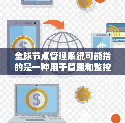 全球节点管理系统可能指的是一种用于管理和监控分布在全球范围内的计算节点（如服务器、数据中心等）的系统。这种系统通常用于云计算、分布式计算、网络管理或其他需要在全球范围内协调和监控资源的场景