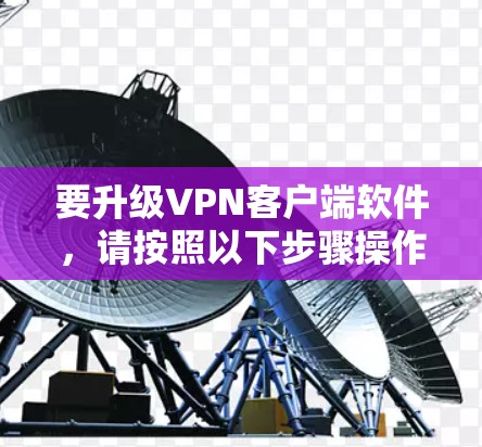 要升级VPN客户端软件，请按照以下步骤操作