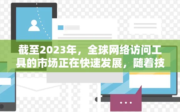 截至2023年，全球网络访问工具的市场正在快速发展，随着技术进步和用户需求的变化，未来几年内可能会出现一些新的趋势和工具。以下是一些可能在2026年变得更加流行或发展的网络访问工具