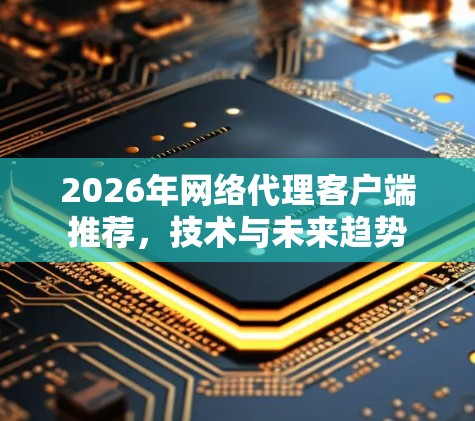 2026年网络代理客户端推荐，技术与未来趋势