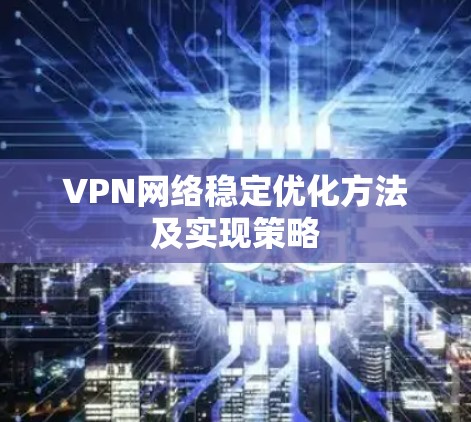 VPN网络稳定优化方法及实现策略