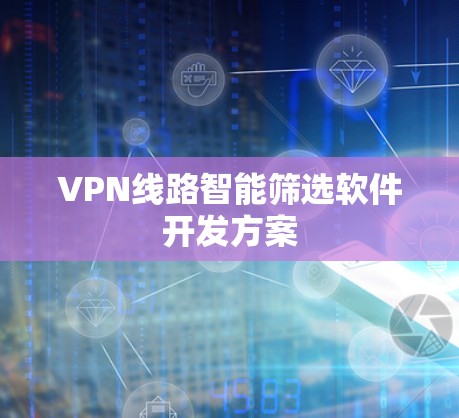 VPN线路智能筛选软件开发方案
