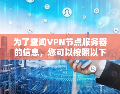 为了查询VPN节点服务器的信息，您可以按照以下步骤进行