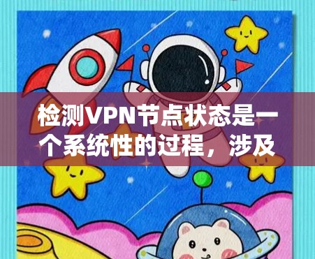 检测VPN节点状态是一个系统性的过程，涉及多个方面的检查和监控。以下是一个有条理的步骤指南，帮助您全面了解和检测VPN节点的状态