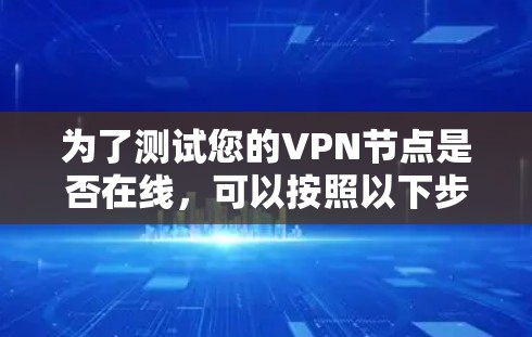 为了测试您的VPN节点是否在线，可以按照以下步骤进行检查