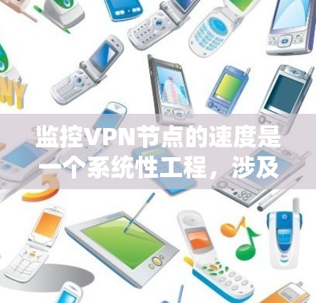 监控VPN节点的速度是一个系统性工程，涉及多个步骤和工具的选择。以下是一个有条理的步骤指南，帮助您有效地监控和优化VPN节点的性能