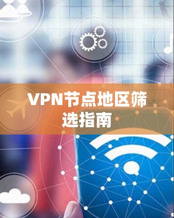 VPN节点地区筛选指南
